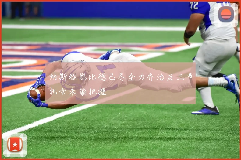 纳斯称恩比德已尽全力乔治后三节机会未能把握