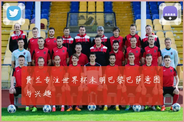 费兰专注世界杯未明巴黎巴萨意图与兴趣